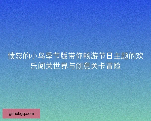 愤怒的小鸟季节版带你畅游节日主题的欢乐闯关世界与创意关卡冒险 愤怒的小鸟季节版带你畅游节日主题的欢乐闯关世界与创意关卡冒险
