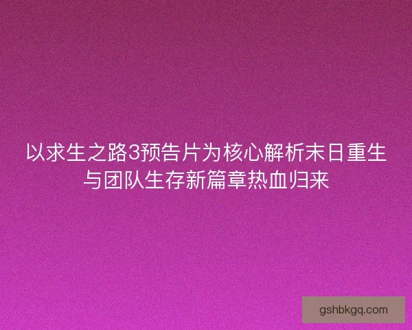 以求生之路3预告片为核心解析末日重生与团队生存新篇章热血归来 以求生之路3预告片为核心解析末日重生与团队生存新篇章热血归来