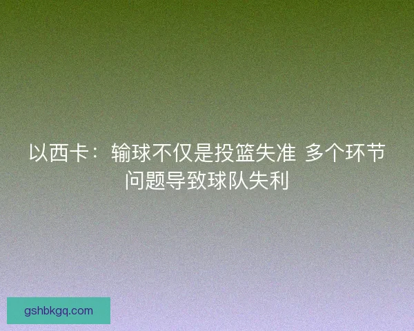 以西卡：输球不仅是投篮失准 多个环节问题导致球队失利