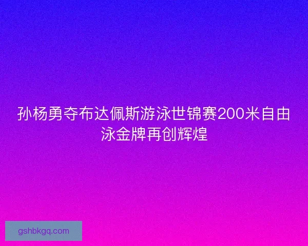 孙杨勇夺布达佩斯游泳世锦赛200米自由泳金牌再创辉煌