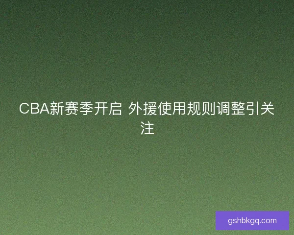 CBA新赛季开启 外援使用规则调整引关注